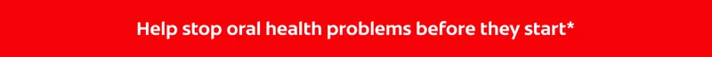 Help stop oral health problems before they start.*