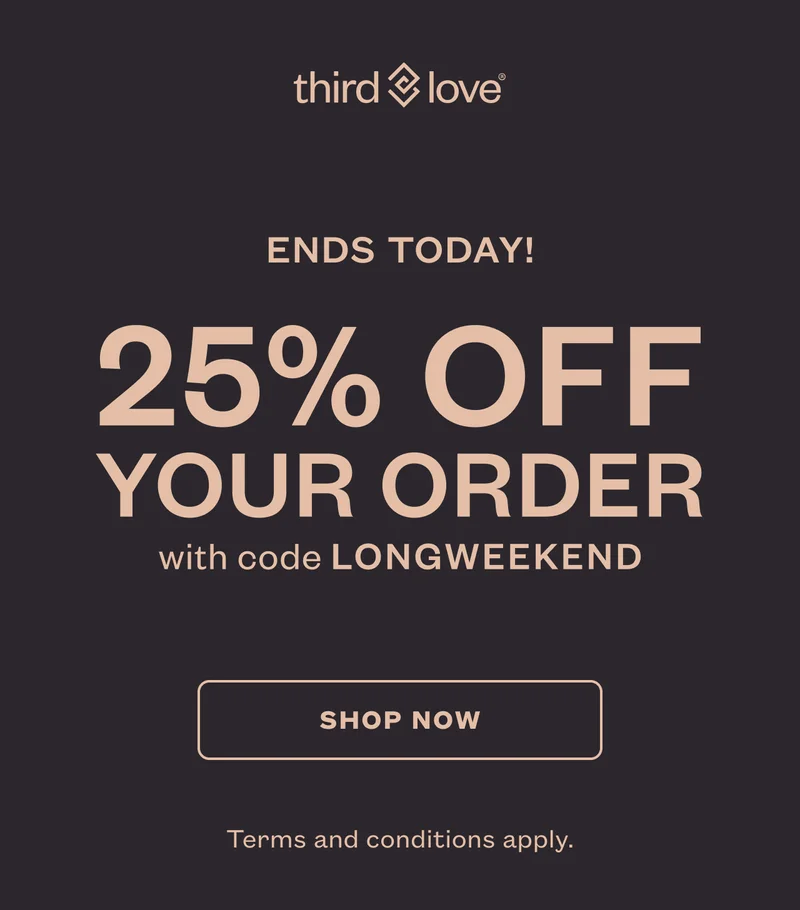 ThirdLove - ENDS TODAY! 25% OFF YOUR ORDER with code discount code - SHOP NOW - Terms and conditions apply.
