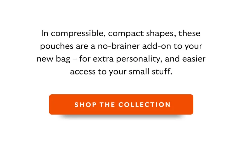 In compressible, compact shapes, these pouches are a no-brainer add-on to your new bag – for extra personality, and easier access to your small stuff.