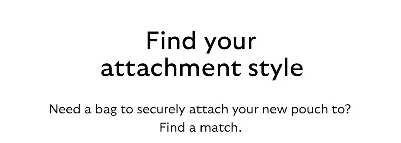 [Header] Find your attachment style [Blurb] Need a bag to securely attach your new pouch to? Find a match.