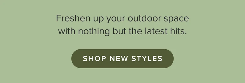 Freshen up your outdoor space with nothing but the latest hits. Shop new styles.