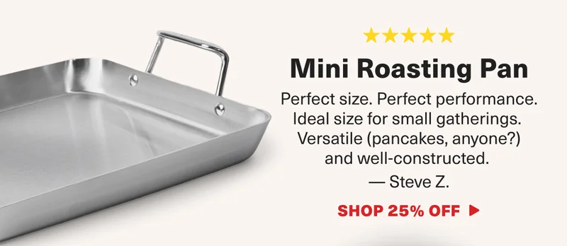 Steve Z. is all about the Mini Roasting Pan. "Perfect size. Great performance"