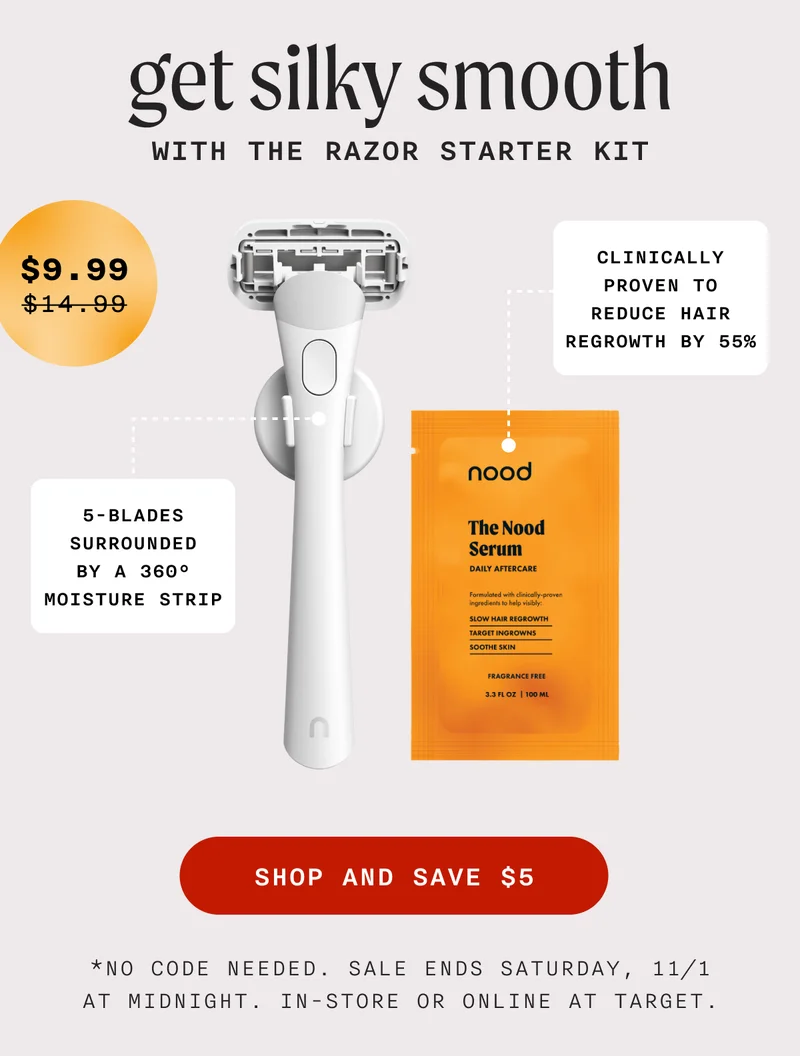 Get Silky Smooth With The Razor Starter Kit - Clinically proven to reduce hair regrowth by 55% - 5-blades surrounded by A 360° moisture strip - (Retail Price = $14.99 | Sale Price = $9.99) - SHOP AND SAVE $5 - *No code needed. Sale ends Saturday, 11/1 at midnight. In-store or online at Target.