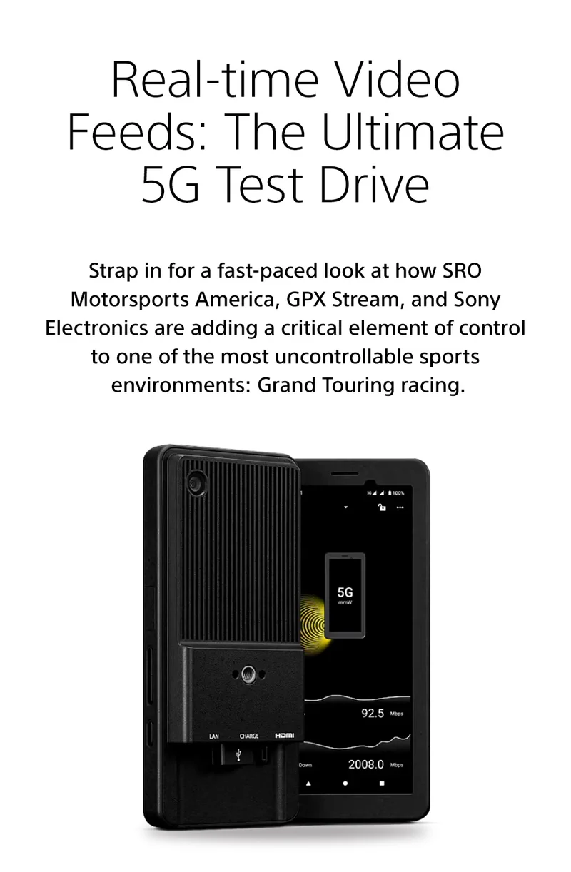 Real-time Video Feeds: The Ultimate 5G Test Drive | Strap in for a fast-paced look at how SRO Motorsports America, GPX Stream, and Sony Electronics are adding a critical element of control to one of the most uncontrollable sports enviroments: Grand Touring racing.