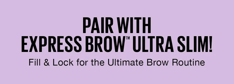 Pair with Express Brow Ultra Slim! Fill & Lock for the Ultimate Brow Routine