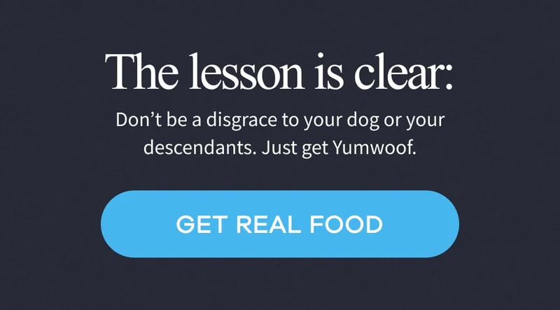 The lesson is clear: Don’t be a disgrace to your dog or your descendants. Just get Yumwoof. | Get Real Food