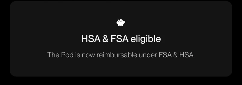HSA & FSA eligible. The Pod is now reimbursable under FSA & HSA.