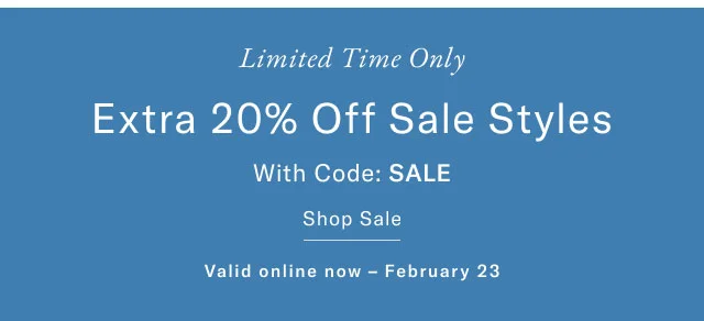 Limited tim eonly Extra 20% off sale styles with code: SALE Shop sale Valid online now - February 23