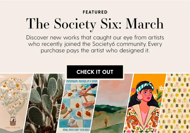 Featured | The Society Six: March | Discover new works that caught our eye from artists who recently joined the Society6 community. Every purchase pays the artist who designed it. | Check It Out