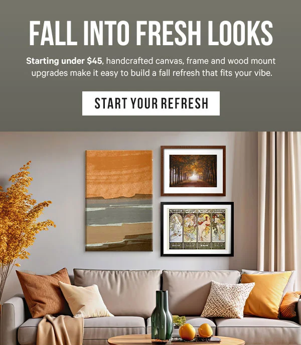 Fall Into Fresh Looks: Starting under $45, handcrafted canvas, frame and wood mount upgrades make it easy to build a fall refresh that fits your vibe.