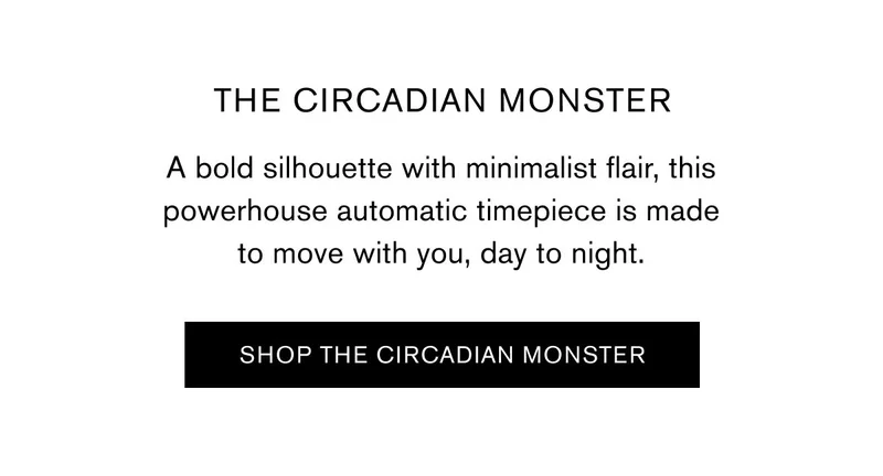 THE CIRCADIAN MONSTER | A bold silhouette with minimalist flair, this powerhouse automatic timepiece is made to move with you, day to night. | SHOP THE CIRCADIAN MONSTER
