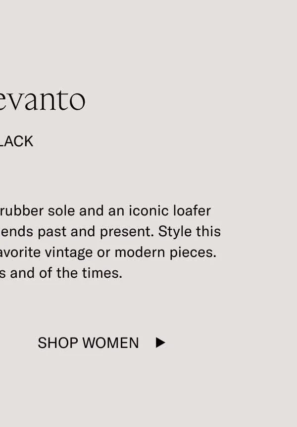 The Levanto. In Black. With a flexible, newly designed rubber sole and an iconic loafer shape, the Levanto effortlessly blends past and present. Style this shiny shade of black with your favorite vintage or modern pieces. You'll look timeless and of the times. Shop Women