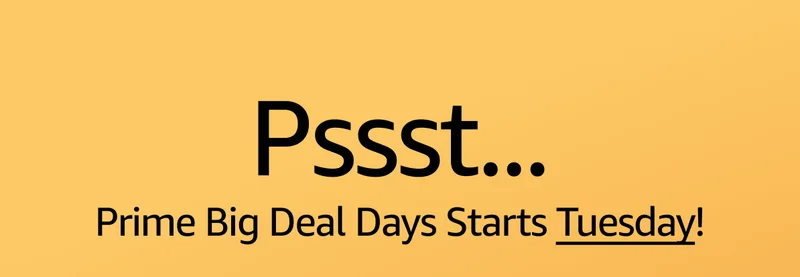 Pssst....Prime Big Deal Days Starts Tuesday!