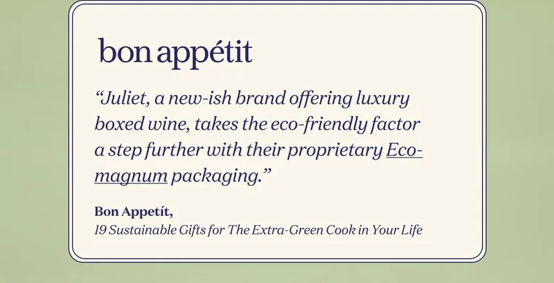 Bon Appetít | “Juliet, a new-ish brand offering luxury boxed wine, takes the eco-friendly factor a step further with their proprietary Eco-magnum packaging.” | Bon Appetít, 19 Sustainable Gifts for The Extra-Green Cook in Your Life