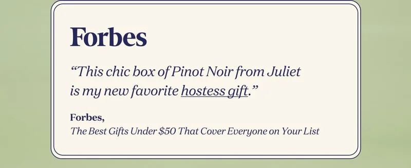 Forbes | “This chic box of Pinot Noir from Juliet is my new favorite hostess gift.” | Forbes, The Best Gifts Under $50 That Cover Everyone on Your List