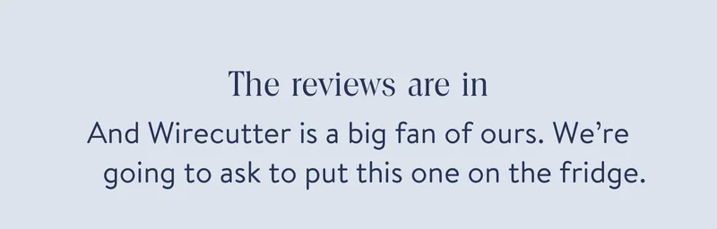 And Wirecutter is a big fan of ours. We’re going to ask to put this one on the fridge.