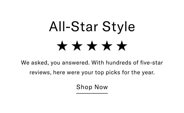 All-Star Style We asked, you answered. With hundreds of five-star reviews, here were your top picks for the year. Shop Now