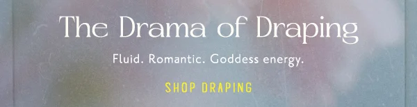 The drama of draping. Fluid. Romantic. Goddess energy. Shop draping.