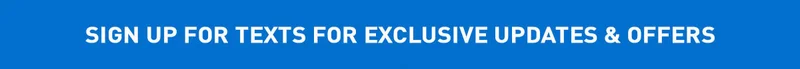 SIGN UP FOR TEXTS FOR EXCLUSIVE UPDATES & OFFERS