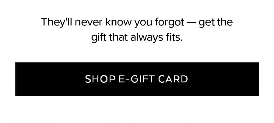 THEY'LL NEVER KNOW YOU FORGOT - GET THE GIFT THAT ALWAYS FITS SHOP E-GIFT CARD
