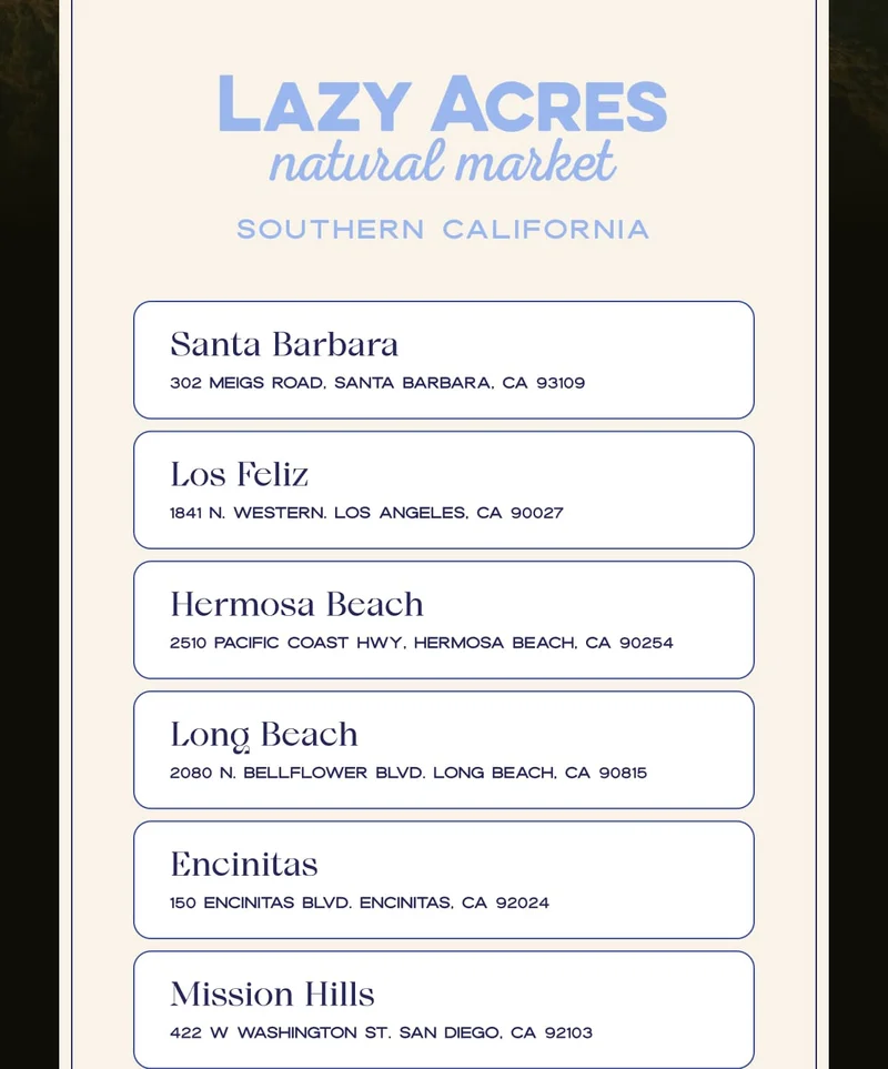 SOUTHERN California | Santa Barbara 302 Meigs Road, Santa Barbara,&nbsp;CA 93109 | Los Feliz 1841 N. Western. Los Angeles,&nbsp;CA 90027 | Hermosa Beach 2510 Pacific Coast HWY, Hermosa Beach,&nbsp;CA 90254 | Long Beach 2080 N. Bellflower Blvd. Long Beach,&nbsp;CA 90815 | Encinitas 150 Encinitas Blvd. Encinitas,&nbsp;CA 92024 | Mission Hills 422 W Washington St. San Diego,&nbsp;CA 92103