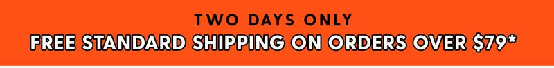 LIMITED TIME: FREE STANDARD SHIPPING ON ORDERS OVER $79*