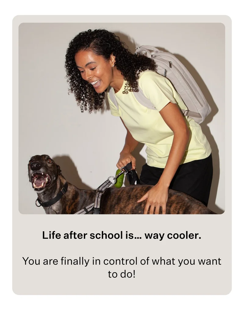 Life after school is… way cooler. You are finally in control of what you want to do!