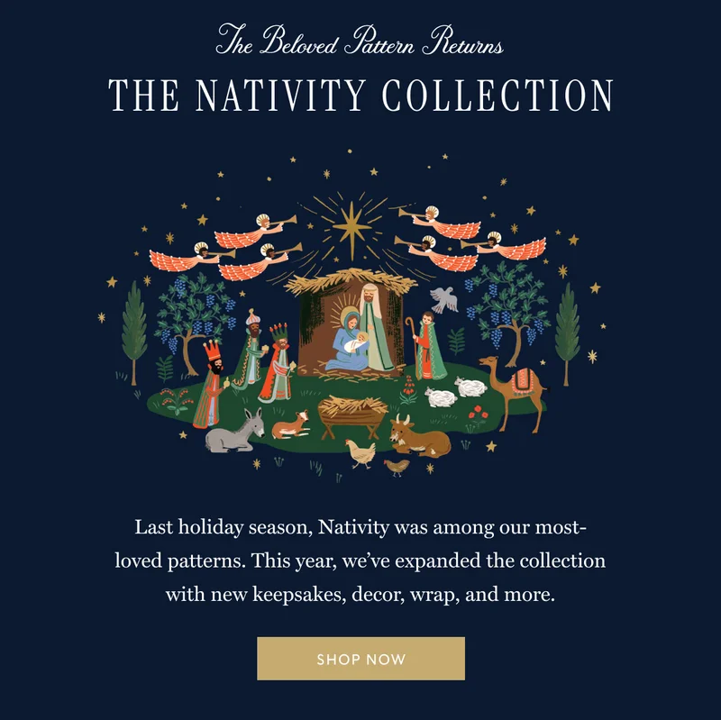 The Beloved Pattern Returns The NATIVITY COLLECTION Last holiday season, Nativity was among our most-loved patterns. This year, we’ve expanded the collection with new keepsakes, decor, wrap, and more.  Shop now