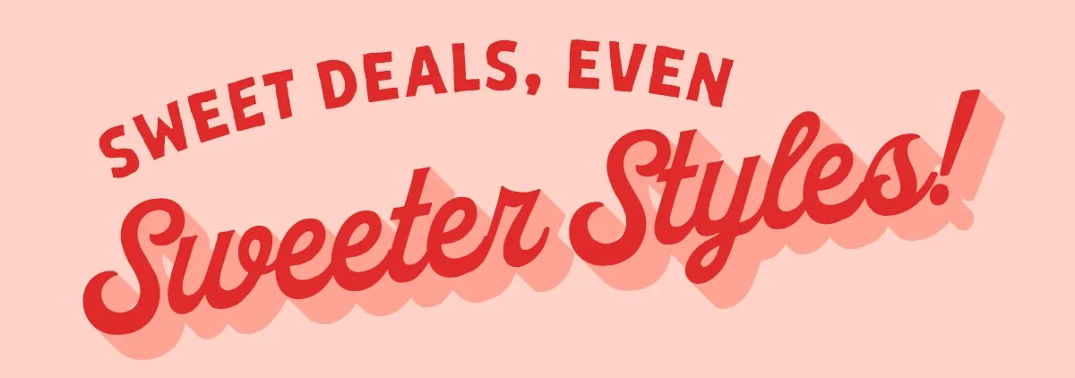 Sweet Deals, Even Sweeter Styles!