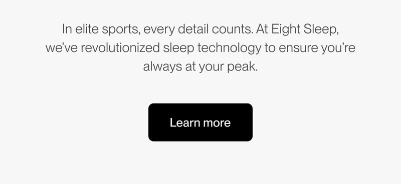 In elite sports, every detail counts. At Eight Sleep, we’ve revolutionized sleep technology to ensure you’re always at your peak.