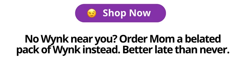 [Shop Now] No Wynk near you? Order Mom a belated pack of Wynk instead. Better late than never.