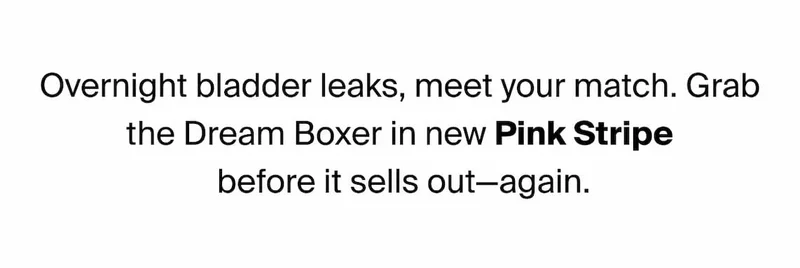 Overnight bladder leaks, meet your match. Grab the Dream Boxer in new Pink Stripe before it sells out - again.