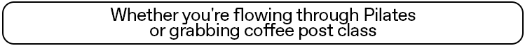 Whether you're flowing through Pilates or grabbing coffee post class