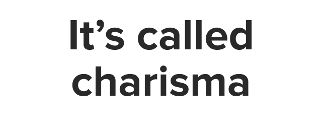It's called charisma