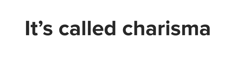 It's called charisma