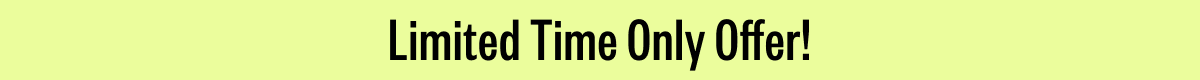 Limited Time Only Offer!