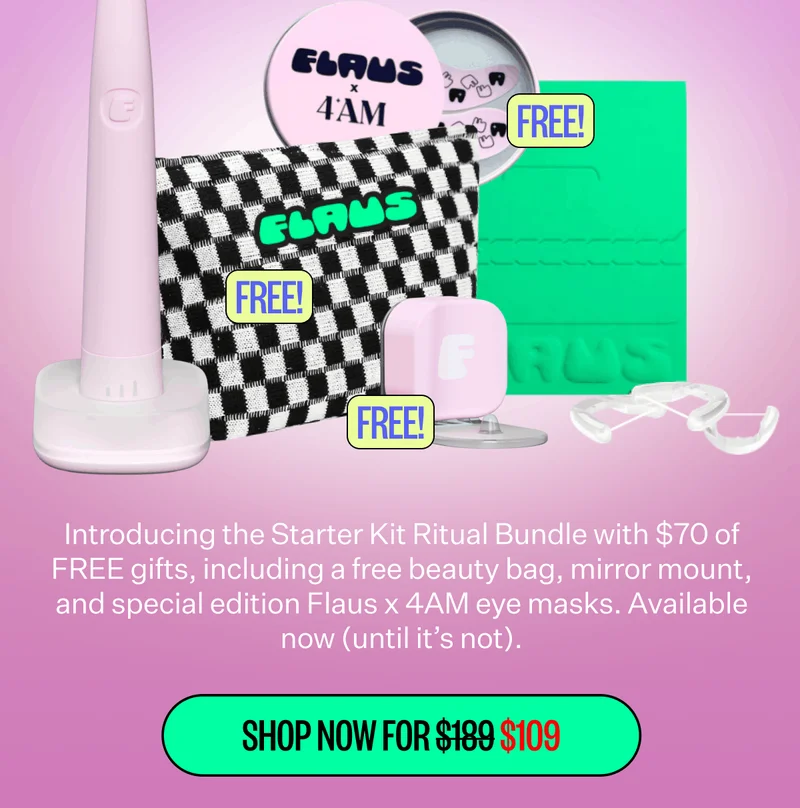 Introducing the Starter Kit Ritual Bundle with $70 of FREE gifts, including a free beauty bag, mirror mount, and special edition Flaus x 4AM eye masks. Available now (until it’s not). Shop now for $109