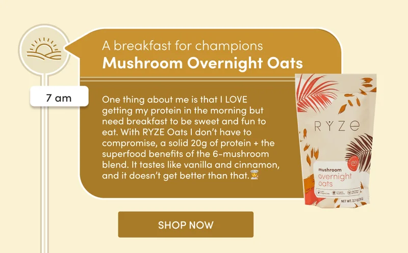 A breakfast for champions | 7 am | Mushroom Overnight Oats | One thing about me is that I LOVE getting my protein in the morning but need breakfast to be sweet and fun to eat. With RYZE Oats I don’t have to compromise, a solid 20g of protein + the superfood benefits of the 6-mushroom blend. It tastes like vanilla and cinnamon, and it doesn’t get better than that.🧑‍🍳 | SHOP NOW