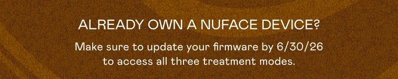Already Own a NUFACE Device? Make sure to update your firmware by 6/30/26 to access all the three treatment modes.