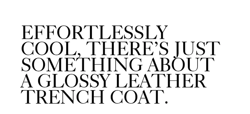 EFFORTLESSLY COOL, THERE'S JUST SOMETHING ABOUT A GLOSSY LEATHER TRENCH COAT.