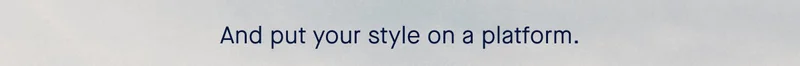 And put your style on a platform.