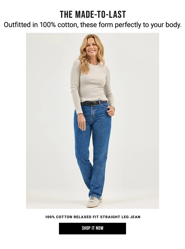 The Made-To-Last. Outfitted in 100% cotton, these form perfectly to your body. 100% Cotton Relaxed Fit Straight Leg Jean. Shop It Now