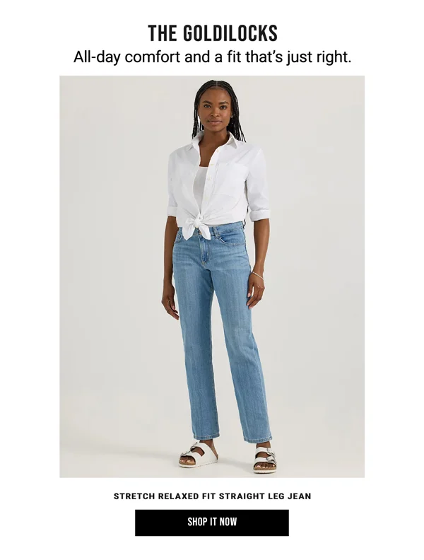 The Goldilocks. All-day comfort and a fit that's just right. Stretch Relaxed Fit Straight Leg Jean. Shop It Now