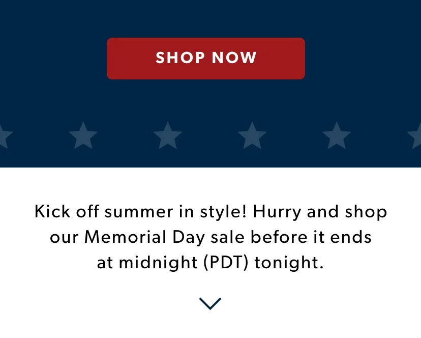 Kick off summer in style! Hurry and shop our Memorial Day sale before it ends at midnight (PDT) tonight.