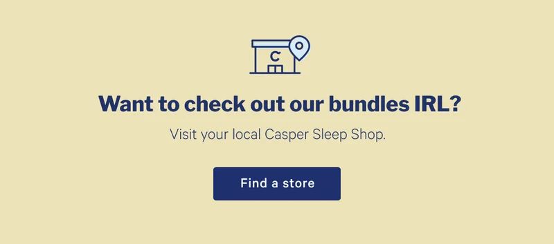 Want to check out our bundles in IRL? >> Visit your local Casper Sleep Shop >> Find a store >>