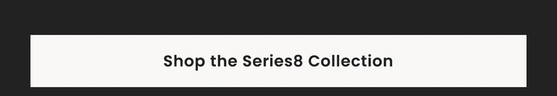 Shop the Series8 Collection