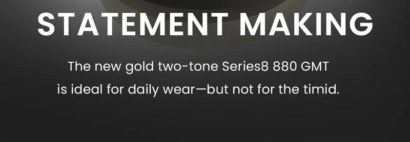 Statement Making: The new gold two-tone Series8 880 GMT is ideal for daily wear—but not for the timid.