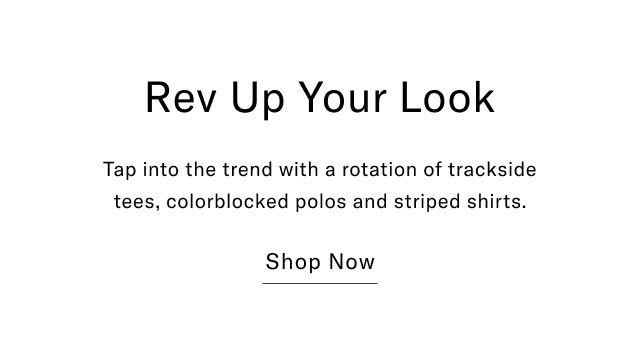 Rev Up Your Look Tap into the trend with a rotation of trackside tees, colorblocked polos and striped shirts. Shop Now
