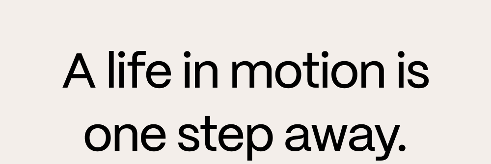 A life in motion is one step away.