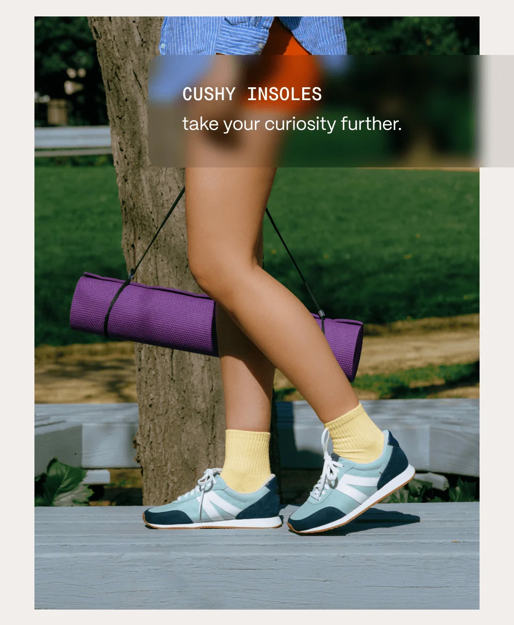 Cushy insoles take your curiosity further.